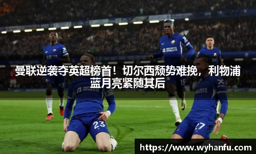 曼联逆袭夺英超榜首！切尔西颓势难挽，利物浦蓝月亮紧随其后