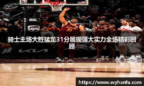 骑士主场大胜猛龙31分展现强大实力全场精彩回顾