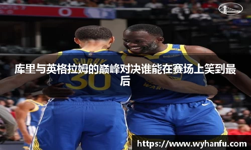 库里与英格拉姆的巅峰对决谁能在赛场上笑到最后