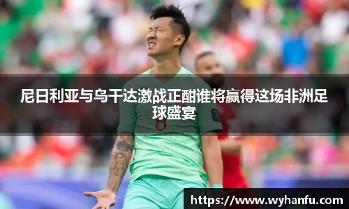 尼日利亚与乌干达激战正酣谁将赢得这场非洲足球盛宴